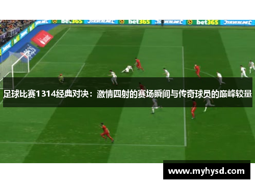 足球比赛1314经典对决：激情四射的赛场瞬间与传奇球员的巅峰较量