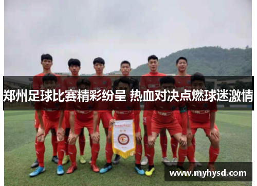 郑州足球比赛精彩纷呈 热血对决点燃球迷激情